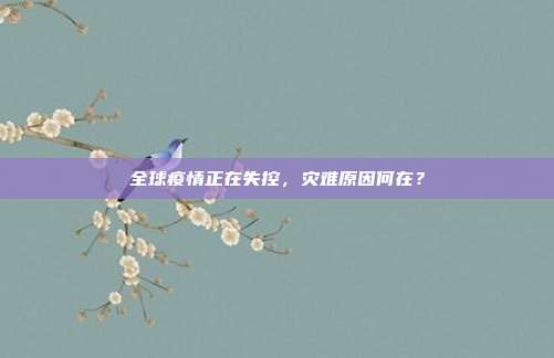 全球疫情正在失控，灾难原因何在？