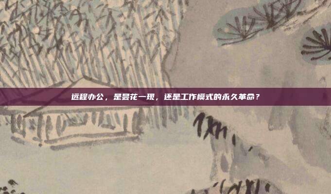 远程办公,是昙花一现,还是工作模式的永久革命?
