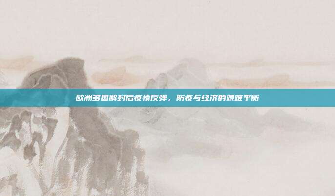 欧洲多国解封后疫情反弹,防疫与经济的艰难平衡