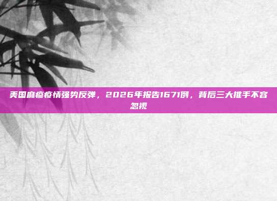 美国麻疹疫情强势反弹,2026年报告1671例,背后三大推手不容忽视