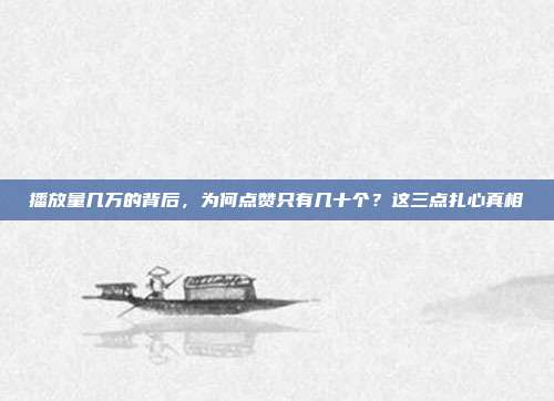 播放量几万的背后，为何点赞只有几十个？这三点扎心真相