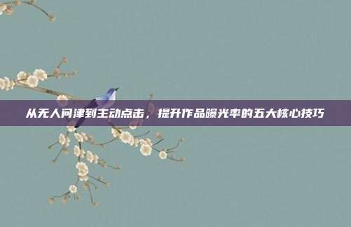 从无人问津到主动点击，提升作品曝光率的五大核心技巧