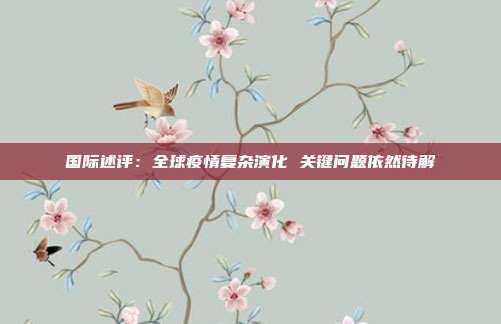 国际述评:全球疫情复杂演化 关键问题依然待解