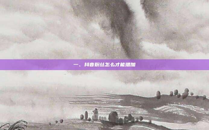 一、抖音粉丝怎么才能增加