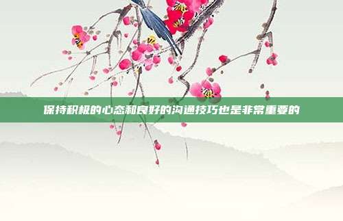 保持积极的心态和良好的沟通技巧也是非常重要的