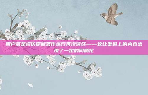 用户多是模仿原版著作进行再次演绎——这让渠道上的内容出现了一定的同质化