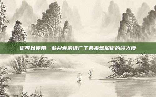 你可以使用一些抖音的推广工具来增加你的曝光度