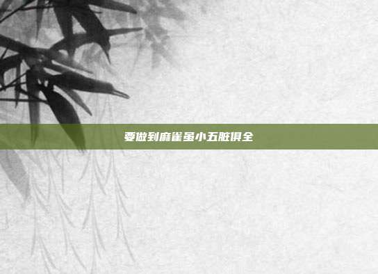 要做到麻雀虽小五脏俱全