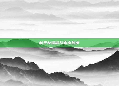 新手快速做抖音高热度