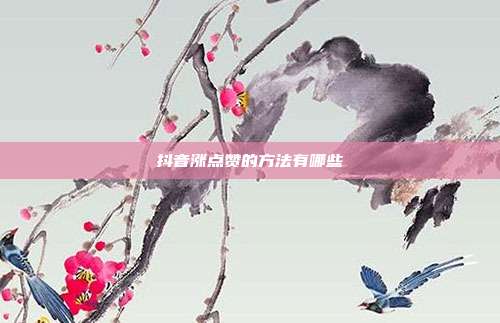 抖音涨点赞的方法有哪些