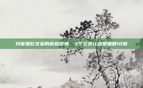 抖音爆款文案的底层逻辑，3个公式让点赞量翻10倍