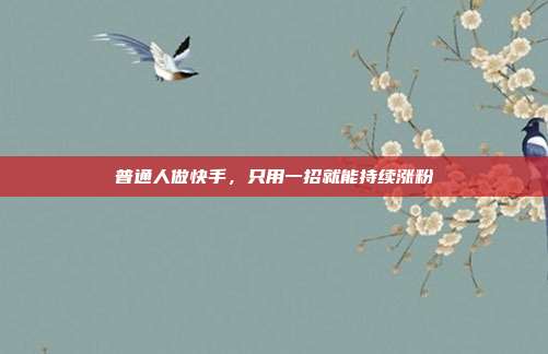 普通人做快手，只用一招就能持续涨粉