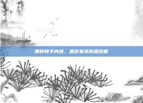 哪种快手内容，最容易拿高播放量