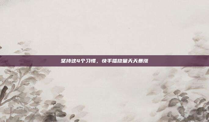 坚持这4个习惯，快手播放量天天暴涨