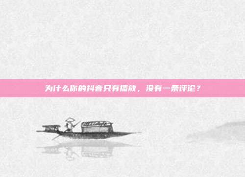 为什么你的抖音只有播放,没有一条评论?