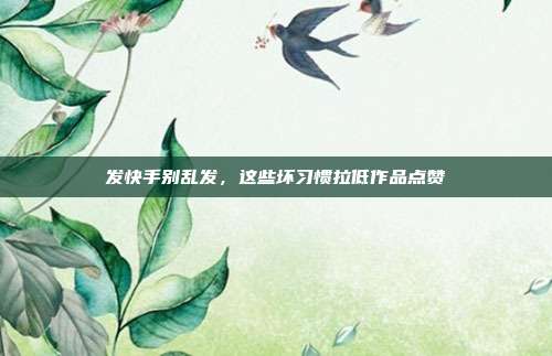 发快手别乱发,这些坏习惯拉低作品点赞