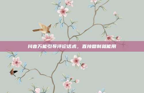 抖音万能引导评论话术，直接复制就能用