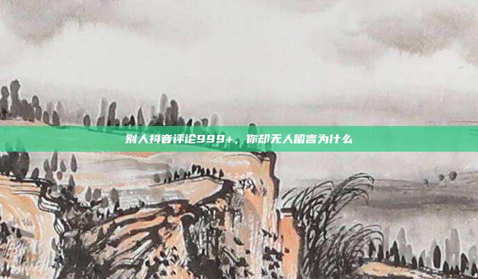 别人抖音评论999+，你却无人留言为什么