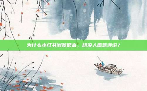 为什么小红书浏览很高，却没人愿意评论？