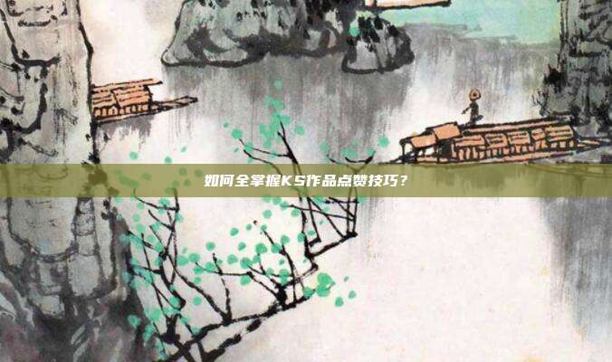 如何全掌握KS作品点赞技巧？