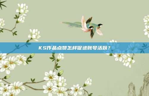 KS作品点赞怎样促进账号活跃？