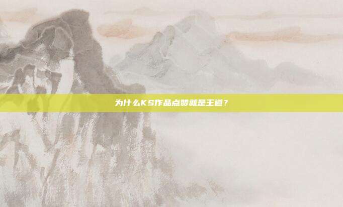 为什么KS作品点赞就是王道？