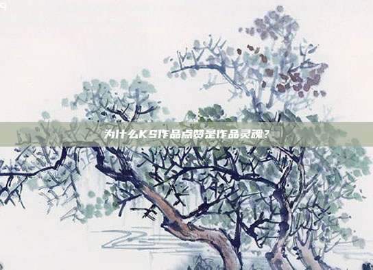 为什么KS作品点赞是作品灵魂？