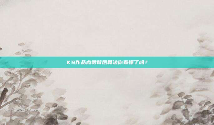 KS作品点赞背后算法你看懂了吗？