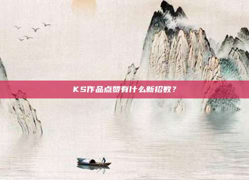KS作品点赞有什么新招数?