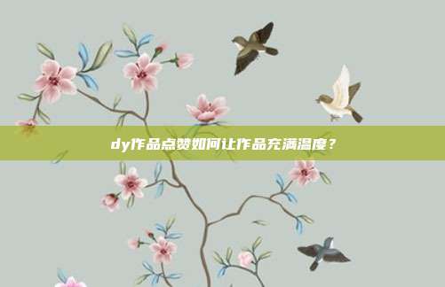 dy作品点赞如何让作品充满温度？