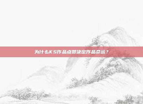 为什么KS作品点赞决定作品命运?