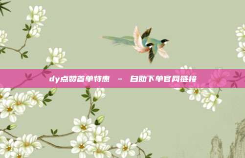 dy点赞首单特惠 – 自助下单官网链接