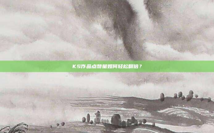 KS作品点赞量如何轻松翻倍?