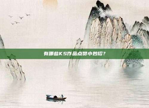 有哪些KS作品点赞小妙招？