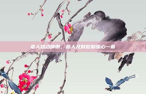 老人路边摔倒，路人及时救助暖心一幕