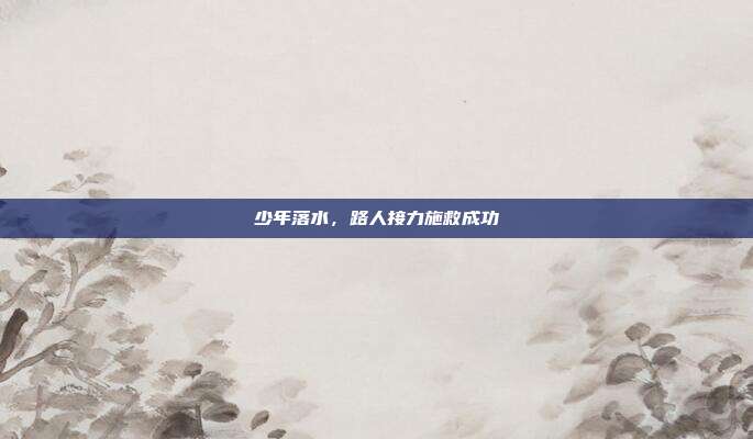 少年落水，路人接力施救成功