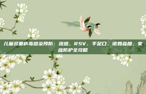 儿童多重病毒感染预防：流感、RSV、手足口、诺如叠加，家庭防护全攻略