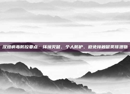汉坦病毒防控要点：环境灭鼠、个人防护、避免接触鼠类排泄物