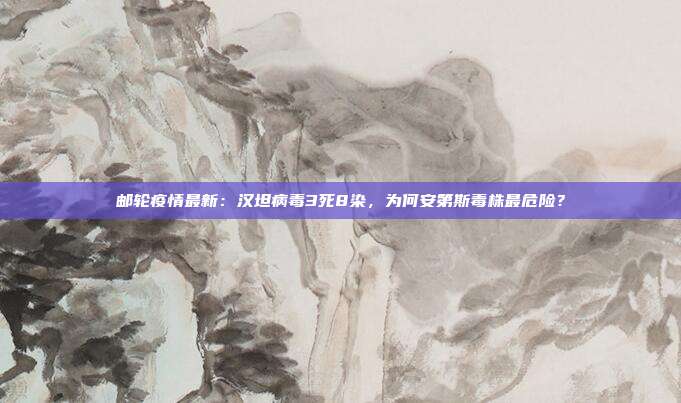 邮轮疫情最新：汉坦病毒3死8染，为何安第斯毒株最危险？