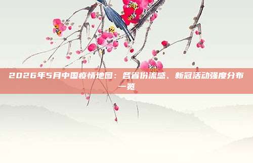 2026年5月中国疫情地图：各省份流感、新冠活动强度分布一览