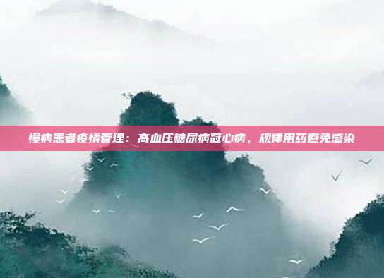 慢病患者疫情管理:高血压糖尿病冠心病,规律用药避免感染