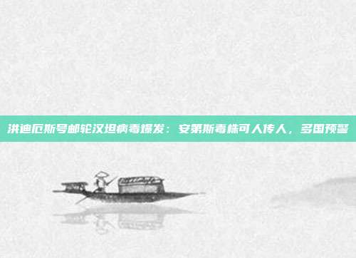 洪迪厄斯号邮轮汉坦病毒爆发:安第斯毒株可人传人,多国预警