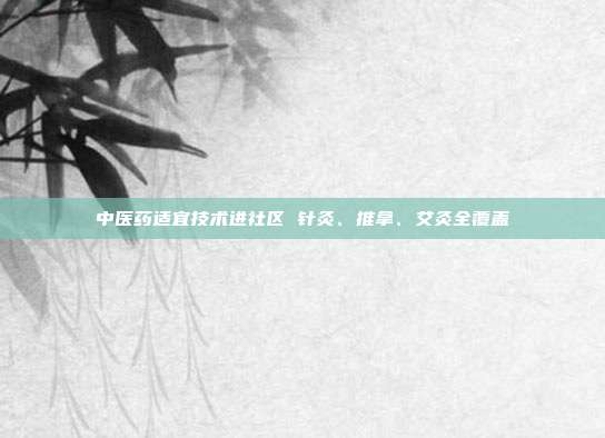 中医药适宜技术进社区 针灸、推拿、艾灸全覆盖