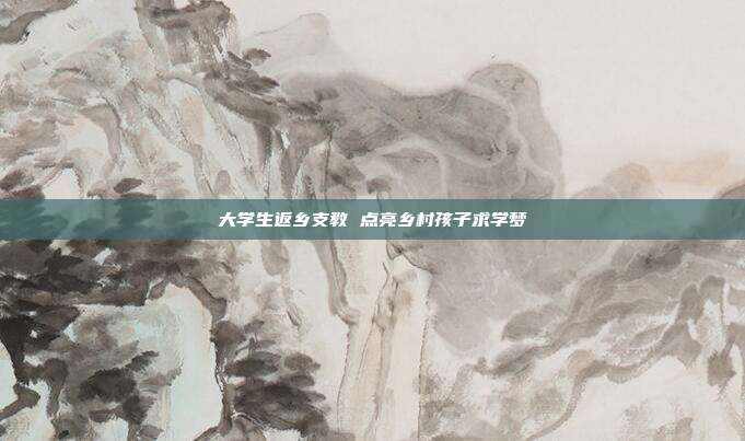 大学生返乡支教 点亮乡村孩子求学梦