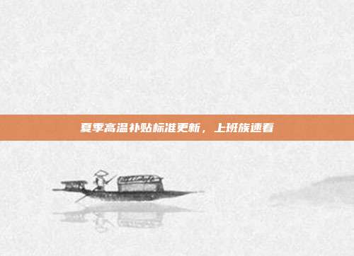 夏季高温补贴标准更新,上班族速看
