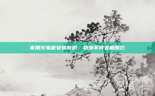 家用充电桩安装新规,物业不得变相阻拦