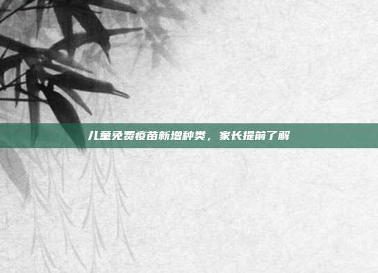 儿童免费疫苗新增种类,家长提前了解