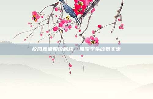 校园食堂限价新规,保障学生吃得实惠