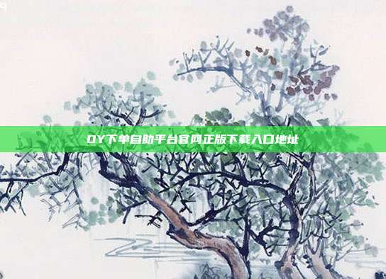 DY下单自助平台官网正版下载入口地址