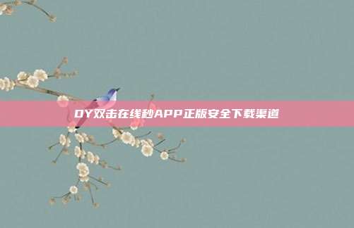 DY双击在线秒APP正版安全下载渠道